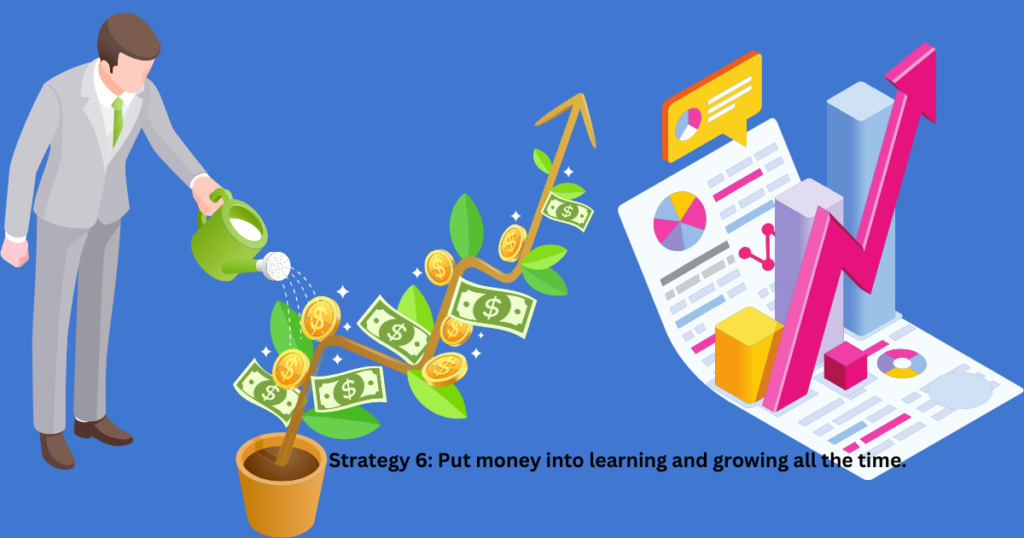 Strategy 6: Put money into learning and growing all the time.