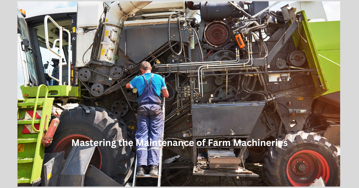 Mastering the Maintenance of Farm Machineries: Essential Tips and Best Practices