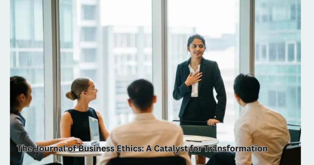 The Journal of Business Ethics: A Catalyst for Transformation