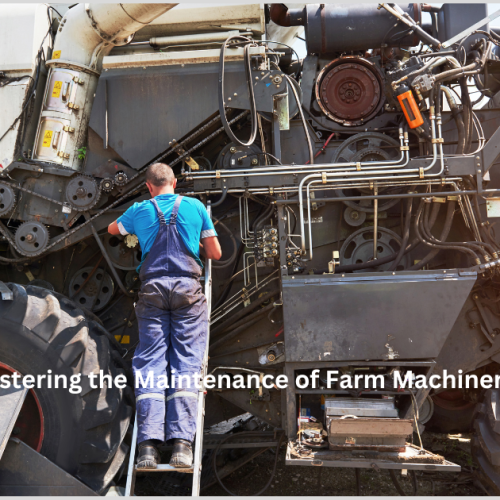 Mastering the Maintenance of Farm Machineries: Essential Tips and Best Practices